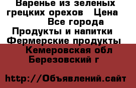 Варенье из зеленых грецких орехов › Цена ­ 400 - Все города Продукты и напитки » Фермерские продукты   . Кемеровская обл.,Березовский г.